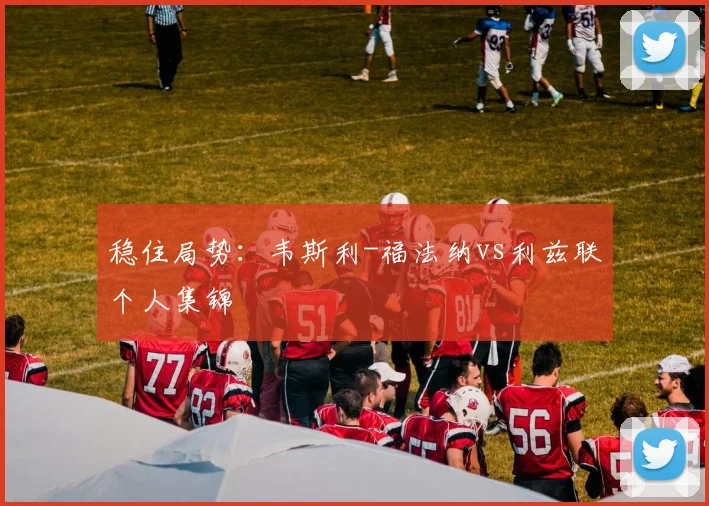 稳住局势：韦斯利-福法纳vs利兹联个人集锦