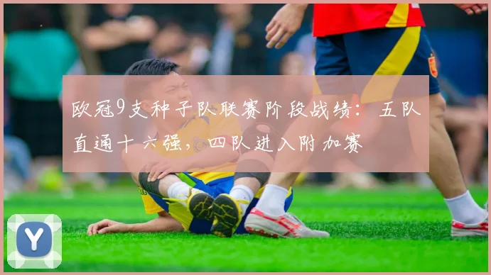 欧冠9支种子队联赛阶段战绩：五队直通十六强，四队进入附加赛