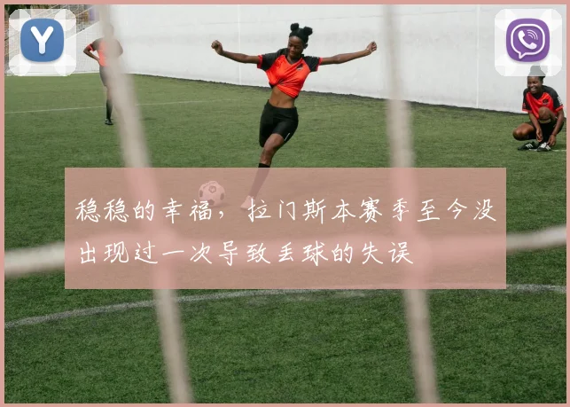 稳稳的幸福，拉门斯本赛季至今没出现过一次导致丢球的失误