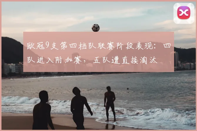 欧冠9支第四档队联赛阶段表现：四队进入附加赛，五队遭直接淘汰