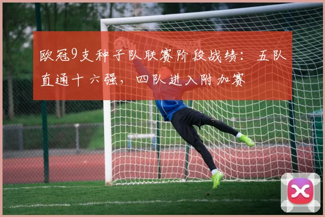 欧冠9支种子队联赛阶段战绩：五队直通十六强，四队进入附加赛